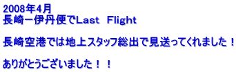 2008年4月 長崎ー伊丹便でＬａｓt　Ｆｌｉｇｈｔ  長崎空港では地上スタッフ総出で見送ってくれました！  ありがとうございました！！